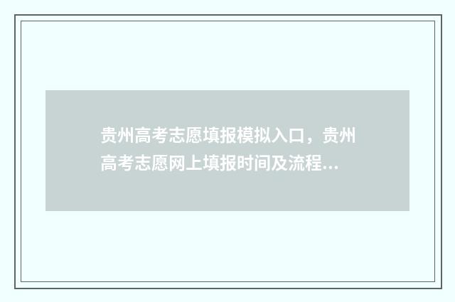 贵州高考志愿填报模拟入口，贵州高考志愿网上填报时间及流程 贵州高考志愿填报