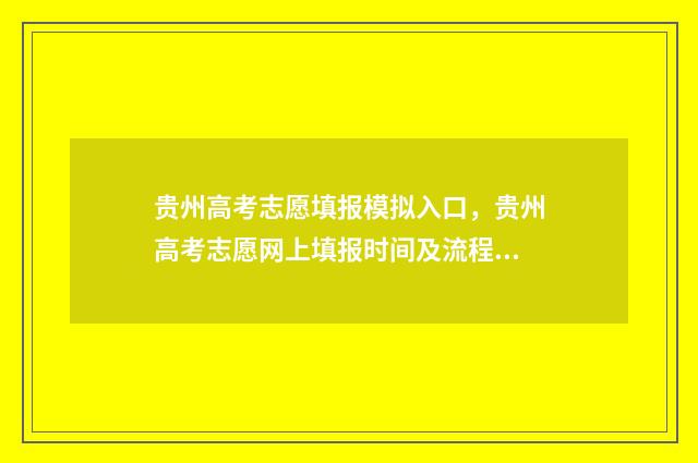 贵州高考志愿填报模拟入口，贵州高考志愿网上填报时间及流程 贵州高考志愿填报