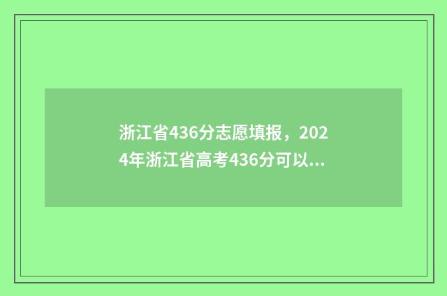 浙江省436分志愿填报，2024年浙江省高考436分可以报哪些大学？ 浙江省志愿录取规则