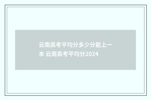 云南高考平均分多少分能上一本 云南高考平均分2024