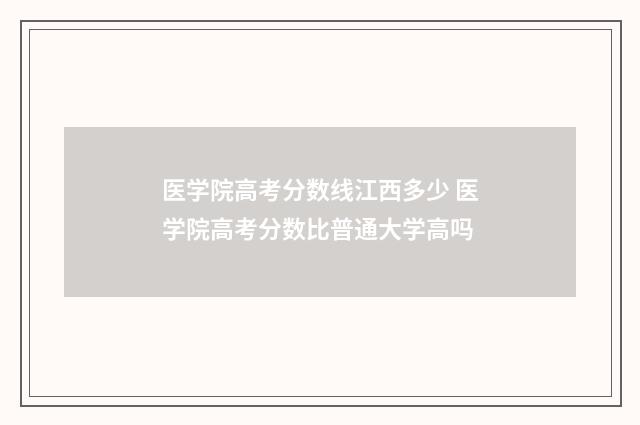 医学院高考分数线江西多少 医学院高考分数比普通大学高吗