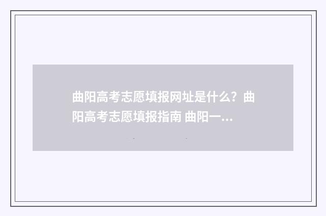 曲阳高考志愿填报网址是什么？曲阳高考志愿填报指南 曲阳一中2021高考