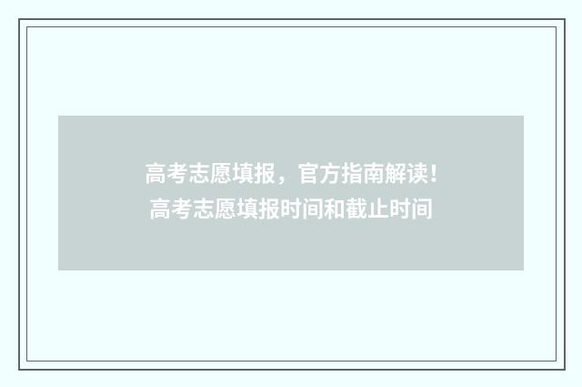 高考志愿填报，官方指南解读！ 高考志愿填报时间和截止时间