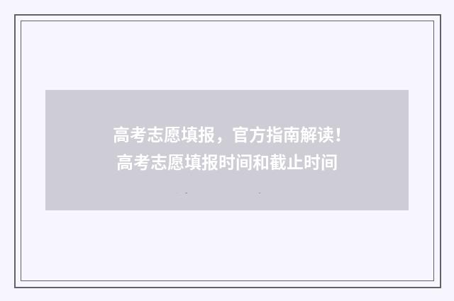 高考志愿填报，官方指南解读！ 高考志愿填报时间和截止时间