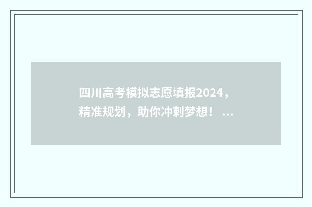 四川高考模拟志愿填报2024，精准规划，助你冲刺梦想！ 四川高考模拟志愿填报表