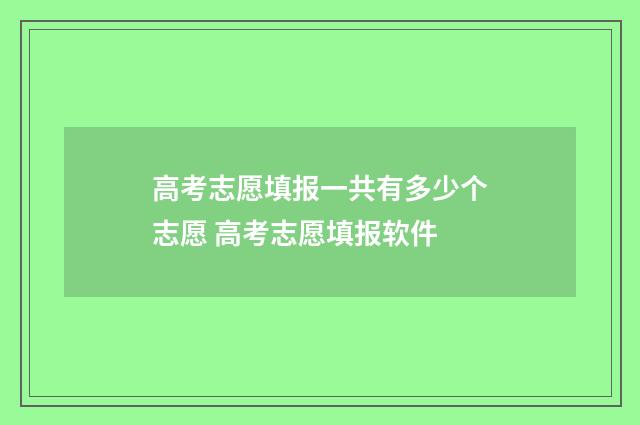 高考志愿填报一共有多少个志愿 高考志愿填报软件