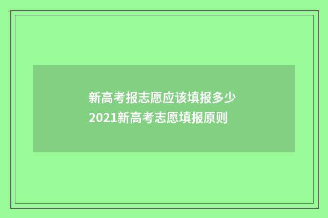 新高考报志愿应该填报多少 2021新高考志愿填报原则