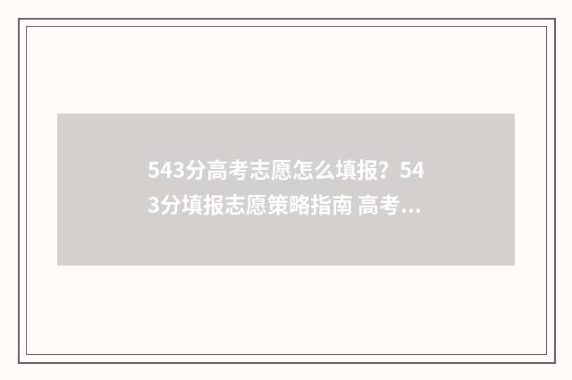 543分高考志愿怎么填报？543分填报志愿策略指南 高考分数543能上几本
