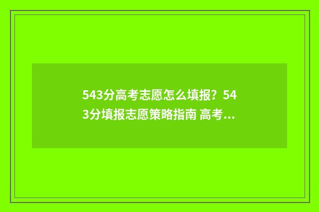 543分高考志愿怎么填报？543分填报志愿策略指南 高考分数543能上几本