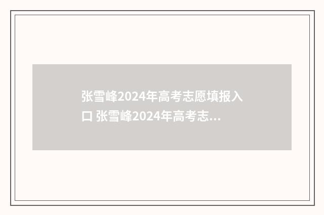 张雪峰2024年高考志愿填报入口 张雪峰2024年高考志愿填报视频下载