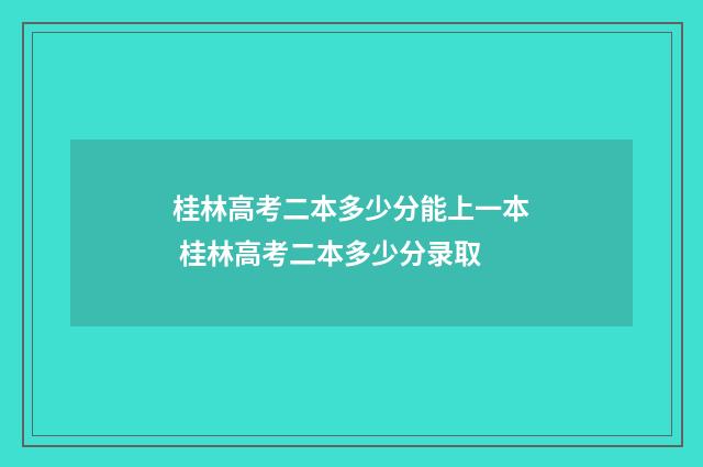桂林高考二本多少分能上一本 桂林高考二本多少分录取