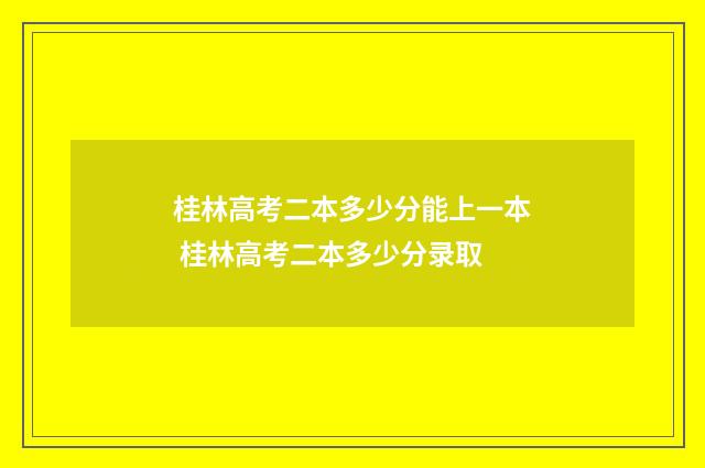桂林高考二本多少分能上一本 桂林高考二本多少分录取