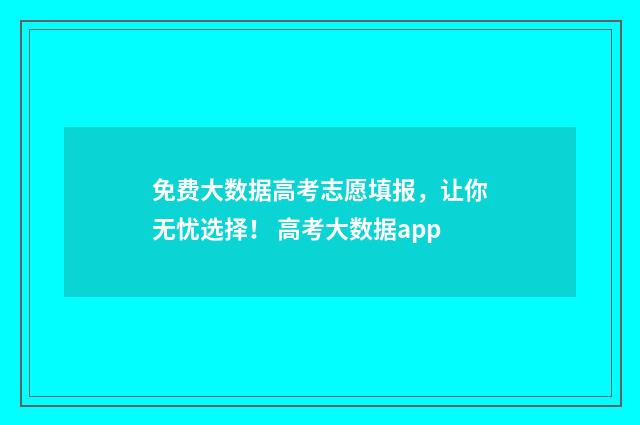 免费大数据高考志愿填报，让你无忧选择！ 高考大数据app