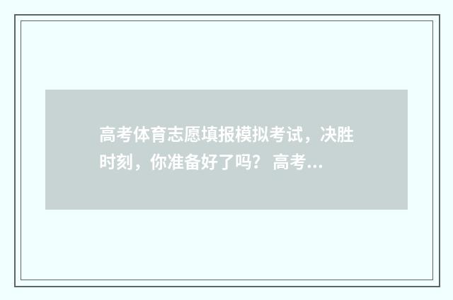 高考体育志愿填报模拟考试，决胜时刻，你准备好了吗？ 高考体育志愿填报模拟
