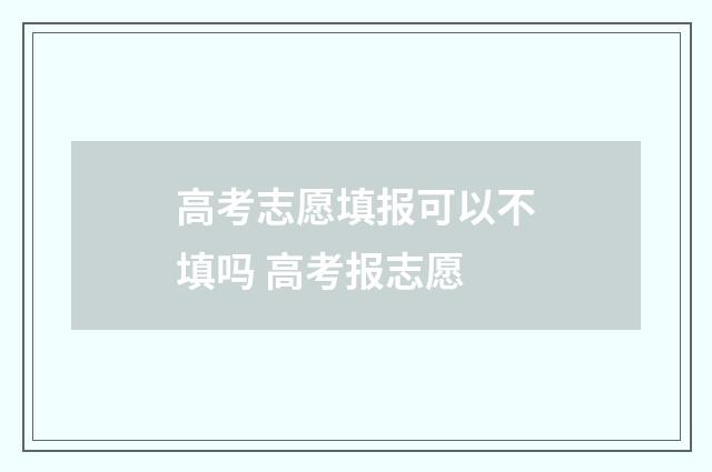 高考志愿填报可以不填吗 高考报志愿
