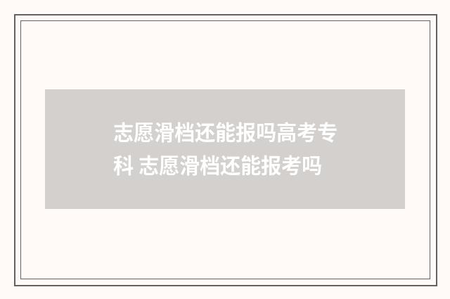 志愿滑档还能报吗高考专科 志愿滑档还能报考吗