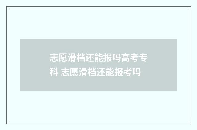 志愿滑档还能报吗高考专科 志愿滑档还能报考吗