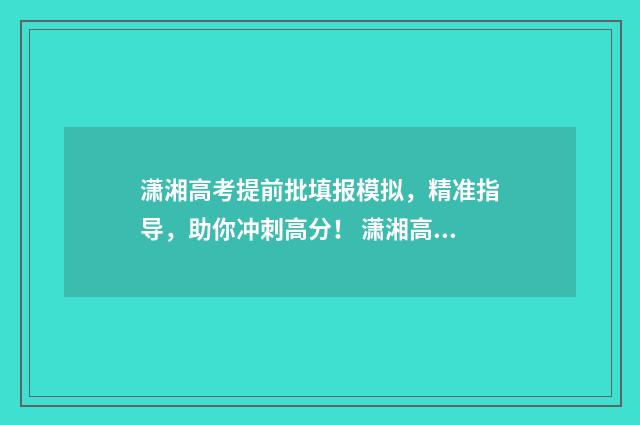 潇湘高考提前批填报模拟，精准指导，助你冲刺高分！ 潇湘高考提前批没有公费师范
