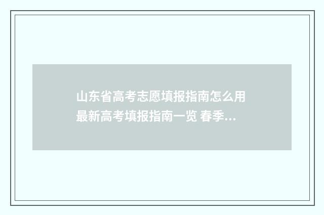 山东省高考志愿填报指南怎么用 最新高考填报指南一览 春季高考志愿