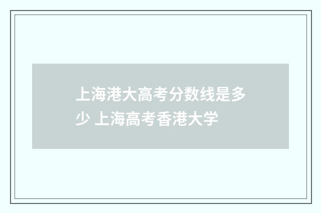 上海港大高考分数线是多少 上海高考香港大学