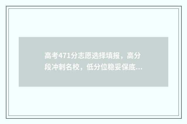 高考471分志愿选择填报，高分段冲刺名校，低分位稳妥保底 高考分数471能上一本吗