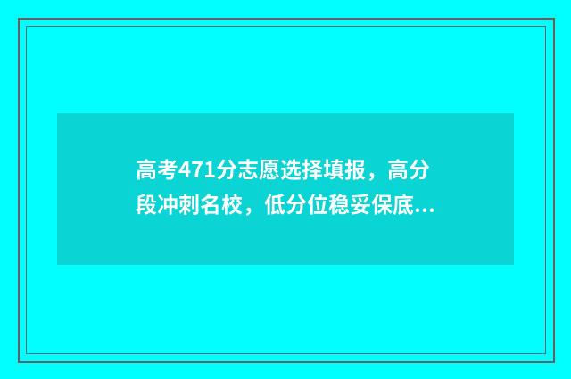 高考471分志愿选择填报，高分段冲刺名校，低分位稳妥保底 高考分数471能上一本吗