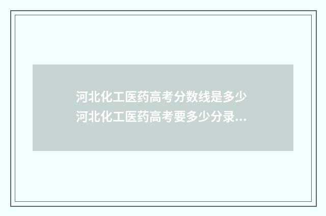河北化工医药高考分数线是多少 河北化工医药高考要多少分录取