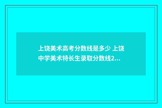 上饶美术高考分数线是多少 上饶中学美术特长生录取分数线2019
