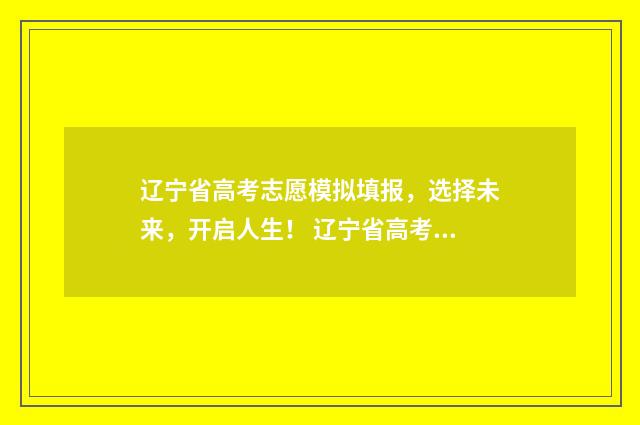 辽宁省高考志愿模拟填报，选择未来，开启人生！ 辽宁省高考志愿有服从调剂吗