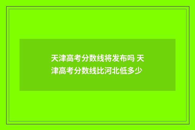 天津高考分数线将发布吗 天津高考分数线比河北低多少