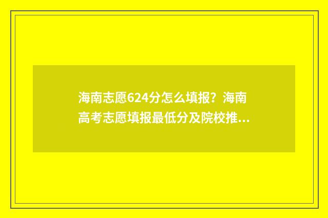 海南志愿624分怎么填报？海南高考志愿填报最低分及院校推荐 海南高考志愿录取规则