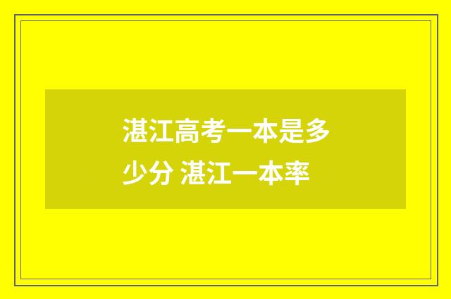湛江高考一本是多少分 湛江一本率