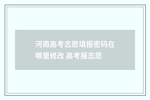 河南高考志愿填报密码在哪里修改 高考报志愿