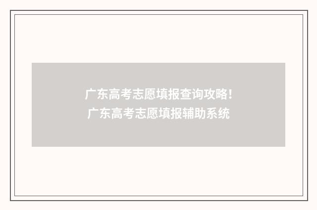 广东高考志愿填报查询攻略！ 广东高考志愿填报辅助系统