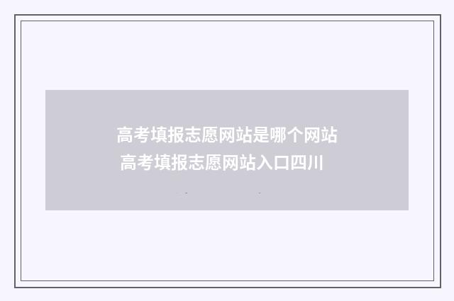 高考填报志愿网站是哪个网站 高考填报志愿网站入口四川