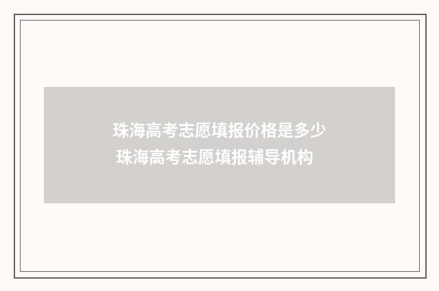 珠海高考志愿填报价格是多少 珠海高考志愿填报辅导机构