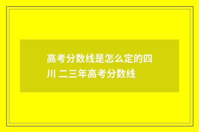 高考分数线是怎么定的四川 二三年高考分数线