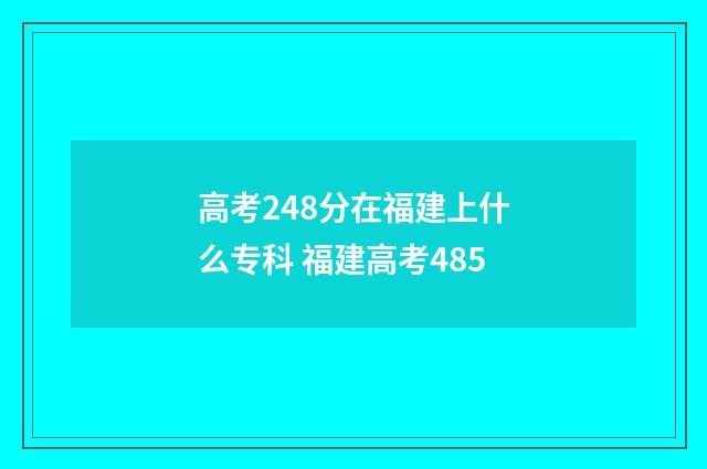 高考248分在福建上什么专科 福建高考485