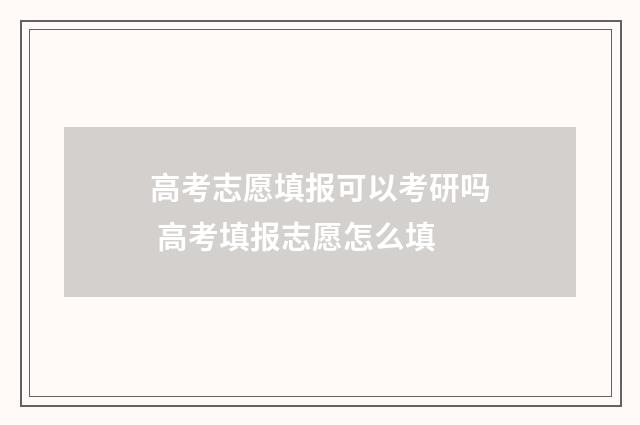 高考志愿填报可以考研吗 高考填报志愿怎么填