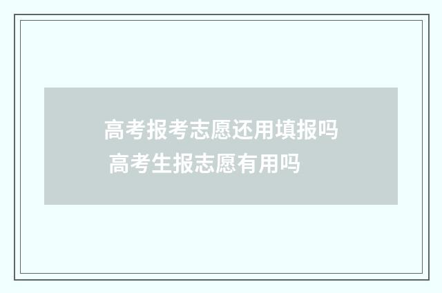 高考报考志愿还用填报吗 高考生报志愿有用吗