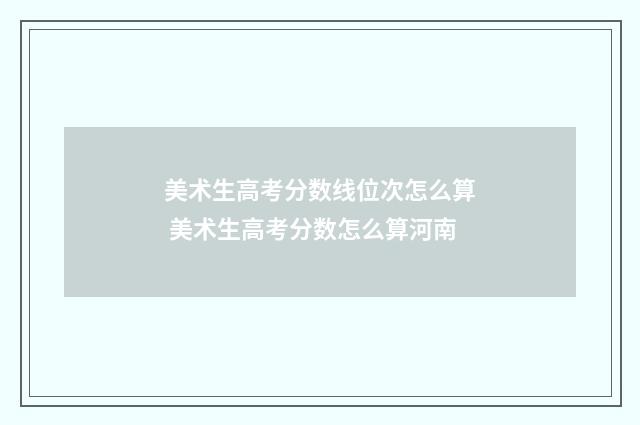 美术生高考分数线位次怎么算 美术生高考分数怎么算河南