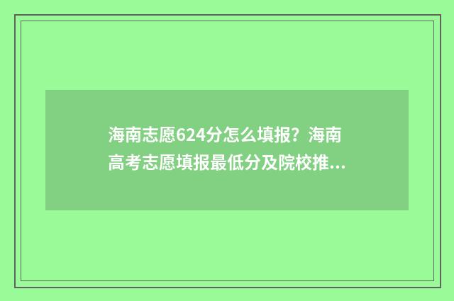 海南志愿624分怎么填报？海南高考志愿填报最低分及院校推荐 海南高考志愿录取规则