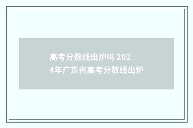 高考分数线出炉吗 2024年广东省高考分数线出炉