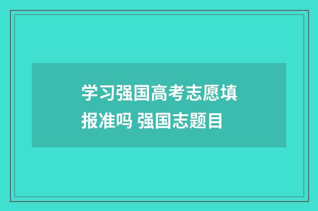 学习强国高考志愿填报准吗 强国志题目