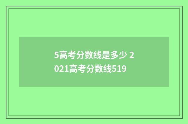 5高考分数线是多少 2021高考分数线519