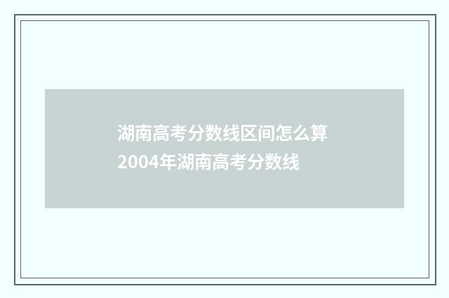 湖南高考分数线区间怎么算 2004年湖南高考分数线