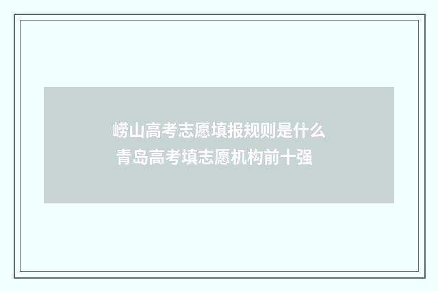 崂山高考志愿填报规则是什么 青岛高考填志愿机构前十强