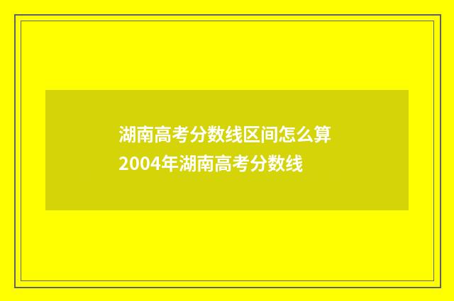 湖南高考分数线区间怎么算 2004年湖南高考分数线