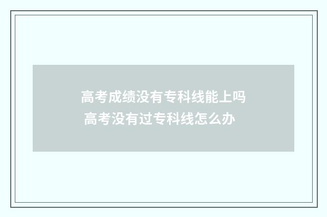 高考成绩没有专科线能上吗 高考没有过专科线怎么办