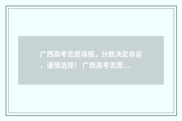 广西高考志愿填报，分数决定命运，谨慎选择！ 广西高考志愿填报系统入口